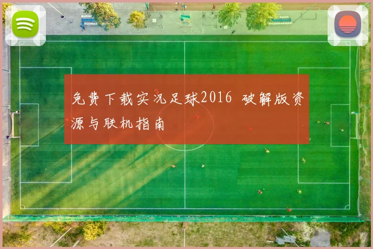 免费下载实况足球2016 破解版资源与联机指南