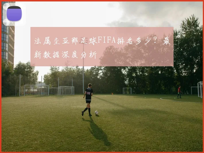 法属圭亚那足球FIFA排名多少？最新数据深度分析