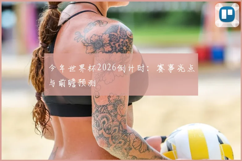 今年世界杯2026倒计时：赛事亮点与前瞻预测