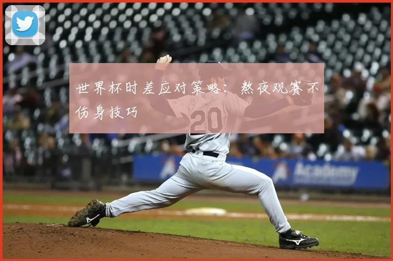世界杯时差应对策略：熬夜观赛不伤身技巧