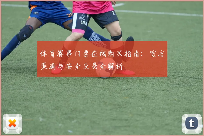 体育赛事门票在线购买指南：官方渠道与安全交易全解析