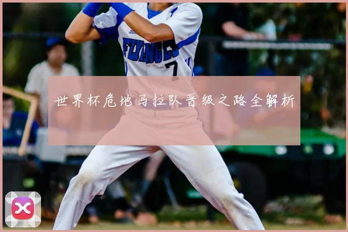 世界杯危地马拉队晋级之路全解析