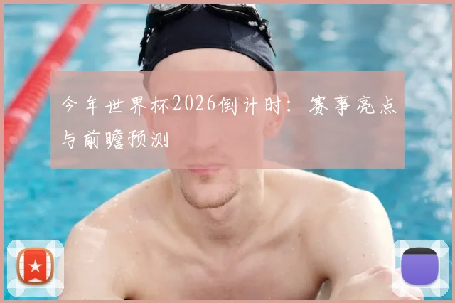 今年世界杯2026倒计时：赛事亮点与前瞻预测