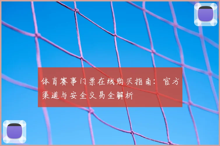 体育赛事门票在线购买指南：官方渠道与安全交易全解析