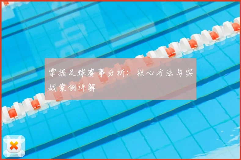 掌握足球赛事分析:核心方法与实战案例详解
