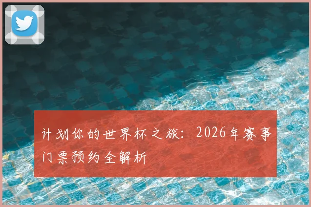 计划你的世界杯之旅：2026年赛事门票预约全解析