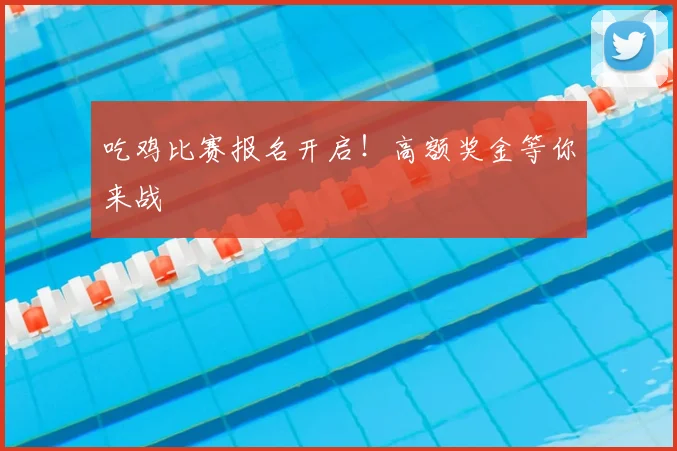 吃鸡比赛报名开启！高额奖金等你来战
