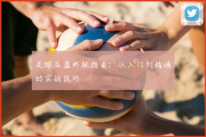 足球亚盘终极指南：从入门到精通的实战技巧