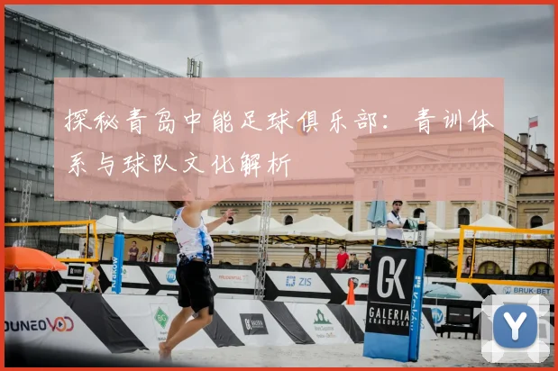 探秘青岛中能足球俱乐部：青训体系与球队文化解析